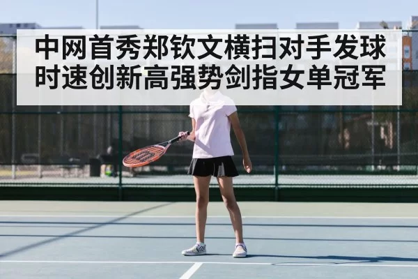 中网首秀郑钦文横扫对手发球时速创新高强势剑指女单冠军