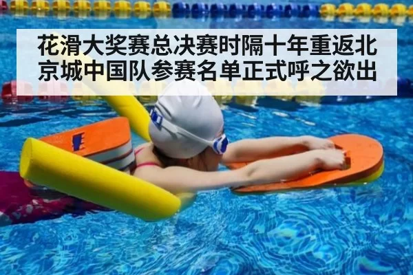 花滑大奖赛总决赛时隔十年重返北京城中国队参赛名单正式呼之欲出