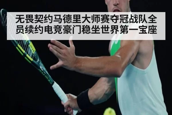 无畏契约马德里大师赛夺冠战队全员续约电竞豪门稳坐世界第一宝座