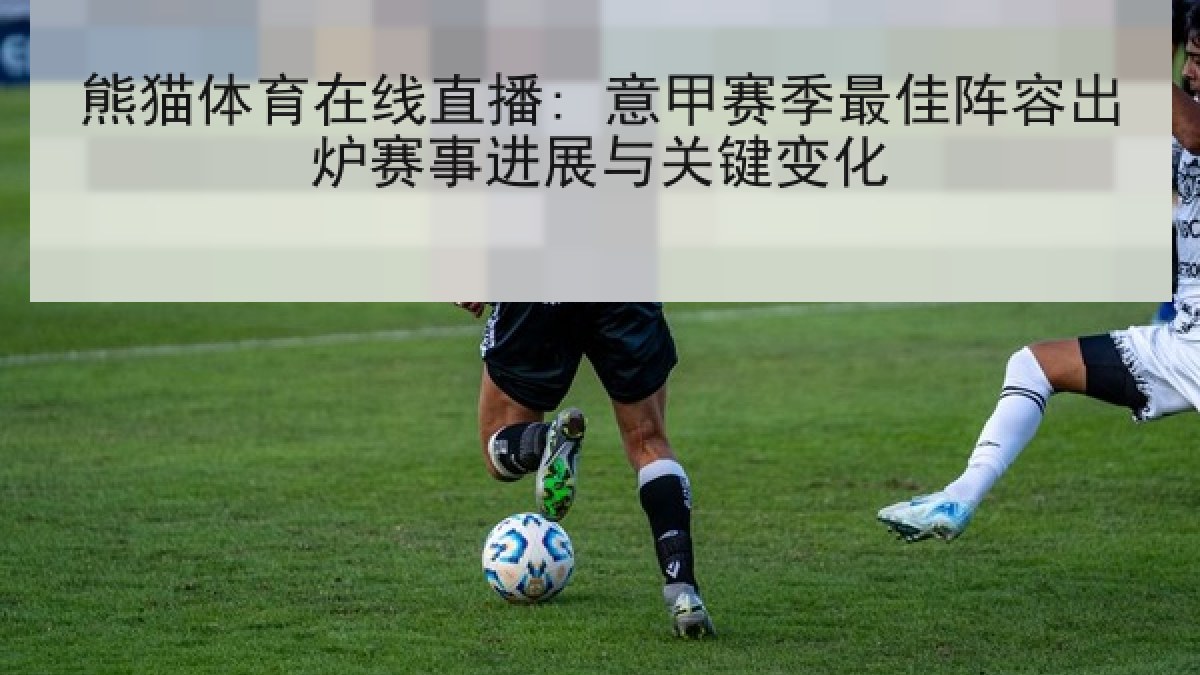熊猫体育在线直播: 意甲赛季最佳阵容出炉赛事进展与关键变化