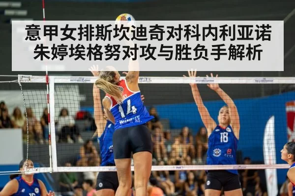 意甲女排斯坎迪奇对科内利亚诺 朱婷埃格努对攻与胜负手解析
